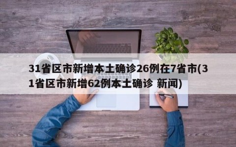 31省区市新增本土确诊26例在7省市(31省区市新增62例本土确诊 新闻)