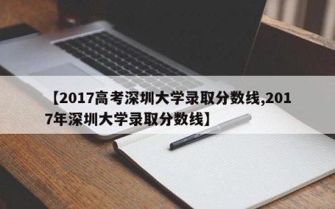 【2017高考深圳大学录取分数线,2017年深圳大学录取分数线】