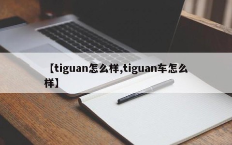 【tiguan怎么样,tiguan车怎么样】
