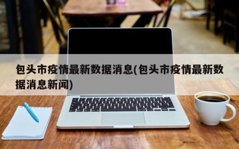 包头市疫情最新数据消息(包头市疫情最新数据消息新闻)