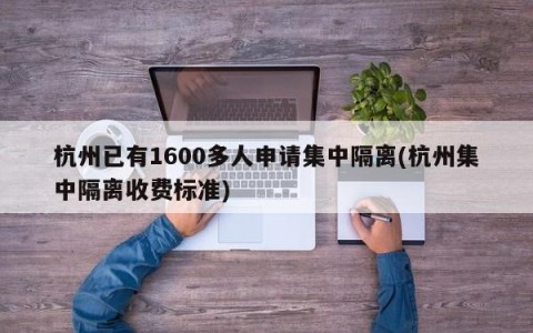 杭州已有1600多人申请集中隔离(杭州集中隔离收费标准)