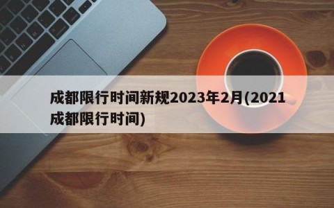成都限行时间新规2023年2月(2021成都限行时间)