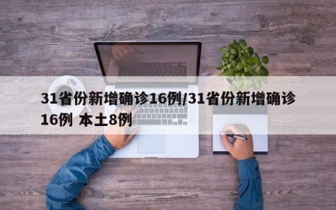 31省份新增确诊16例/31省份新增确诊16例 本土8例