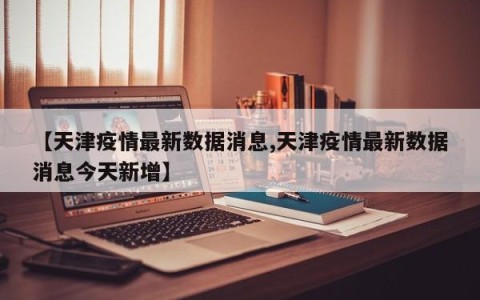 【天津疫情最新数据消息,天津疫情最新数据消息今天新增】