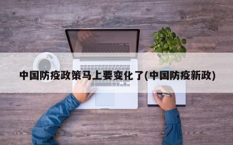 中国防疫政策马上要变化了(中国防疫新政)