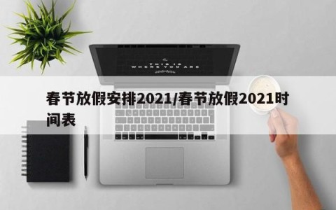 春节放假安排2021/春节放假2021时间表