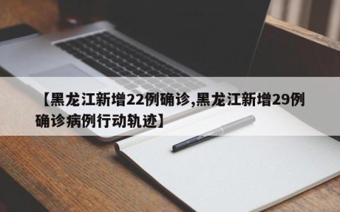【黑龙江新增22例确诊,黑龙江新增29例确诊病例行动轨迹】