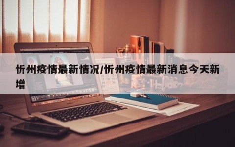 忻州疫情最新情况/忻州疫情最新消息今天新增