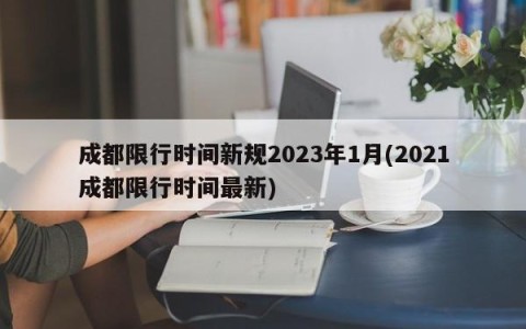 成都限行时间新规2023年1月(2021成都限行时间最新)