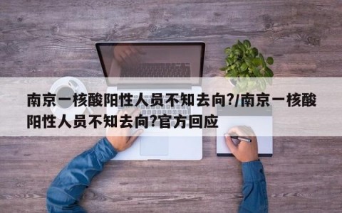 南京一核酸阳性人员不知去向?/南京一核酸阳性人员不知去向?官方回应