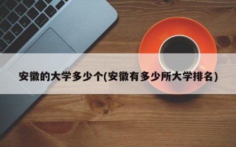 安徽的大学多少个(安徽有多少所大学排名)