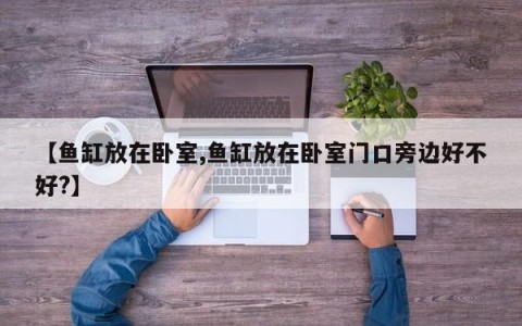【鱼缸放在卧室,鱼缸放在卧室门口旁边好不好?】