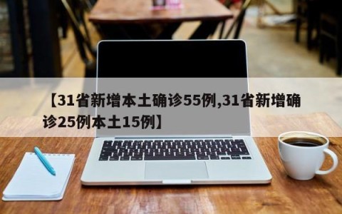 【31省新增本土确诊55例,31省新增确诊25例本土15例】