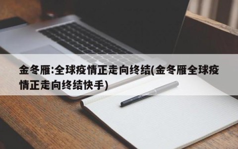 金冬雁:全球疫情正走向终结(金冬雁全球疫情正走向终结快手)