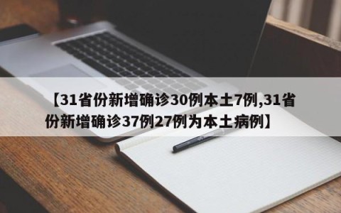 【31省份新增确诊30例本土7例,31省份新增确诊37例27例为本土病例】