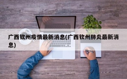 广西钦州疫情最新消息(广西钦州肺炎最新消息)