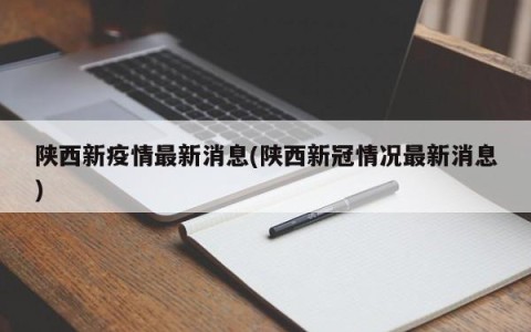 陕西新疫情最新消息(陕西新冠情况最新消息)