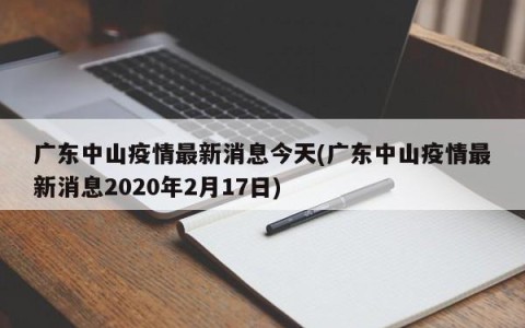 广东中山疫情最新消息今天(广东中山疫情最新消息2020年2月17日)
