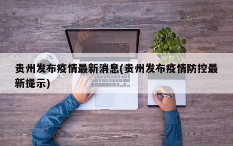 贵州发布疫情最新消息(贵州发布疫情防控最新提示)