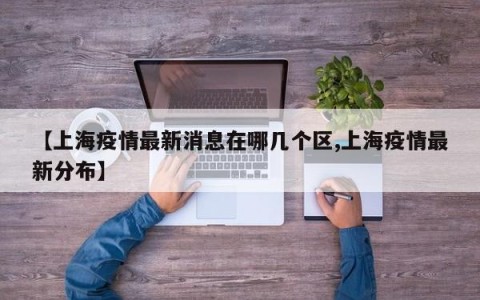 【上海疫情最新消息在哪几个区,上海疫情最新分布】