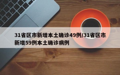 31省区市新增本土确诊49例/31省区市新增59例本土确诊病例