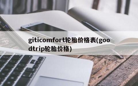 giticomfort轮胎价格表(goodtrip轮胎价格)