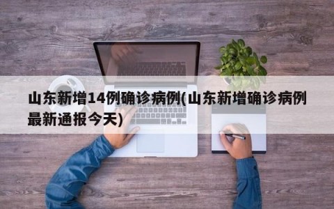 山东新增14例确诊病例(山东新增确诊病例最新通报今天)