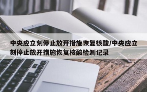 中央应立刻停止放开措施恢复核酸/中央应立刻停止放开措施恢复核酸检测记录
