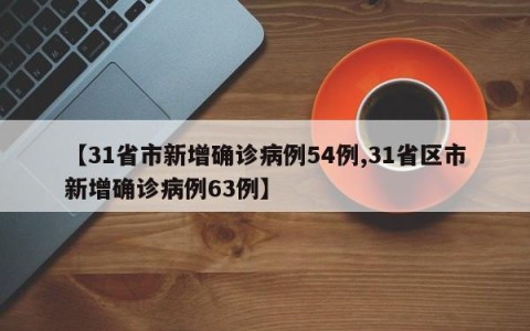 【31省市新增确诊病例54例,31省区市新增确诊病例63例】
