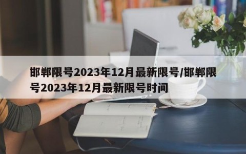 邯郸限号2023年12月最新限号/邯郸限号2023年12月最新限号时间