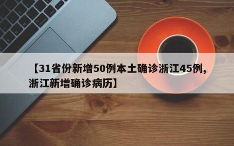 【31省份新增50例本土确诊浙江45例,浙江新增确诊病历】