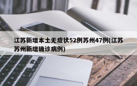 江苏新增本土无症状52例苏州47例(江苏苏州新增确诊病例)