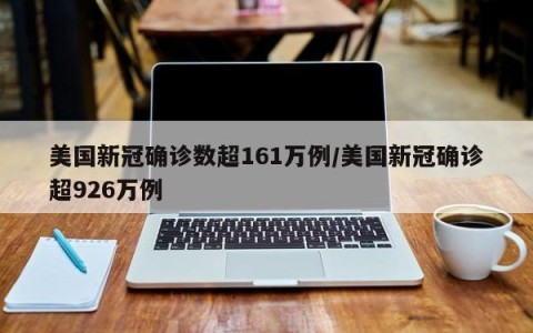 美国新冠确诊数超161万例/美国新冠确诊超926万例