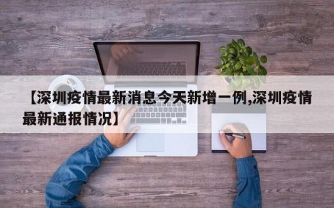 【深圳疫情最新消息今天新增一例,深圳疫情最新通报情况】