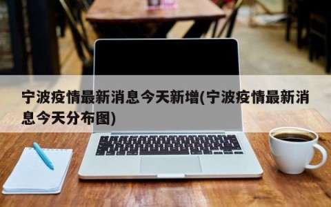 宁波疫情最新消息今天新增(宁波疫情最新消息今天分布图)