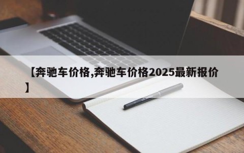 【奔驰车价格,奔驰车价格2025最新报价】