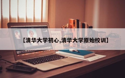 【清华大学初心,清华大学原始校训】