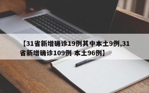 【31省新增确诊19例其中本土9例,31省新增确诊109例 本土96例】