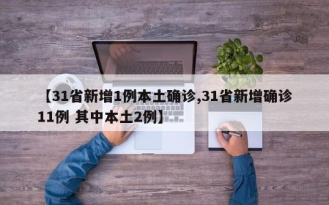 【31省新增1例本土确诊,31省新增确诊11例 其中本土2例】
