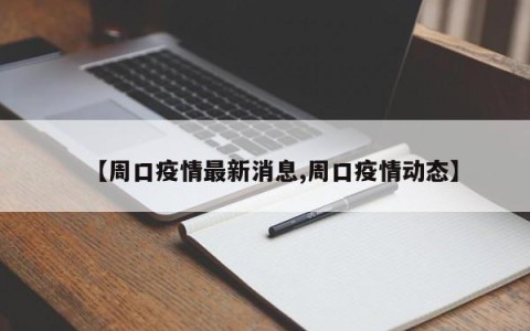 【周口疫情最新消息,周口疫情动态】