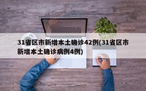 31省区市新增本土确诊42例(31省区市新增本土确诊病例4例)