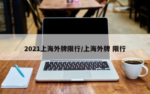 2021上海外牌限行/上海外牌 限行