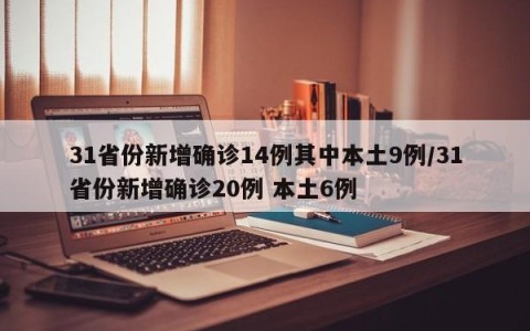 31省份新增确诊14例其中本土9例/31省份新增确诊20例 本土6例
