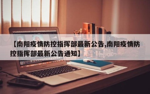 【南阳疫情防控指挥部最新公告,南阳疫情防控指挥部最新公告通知】