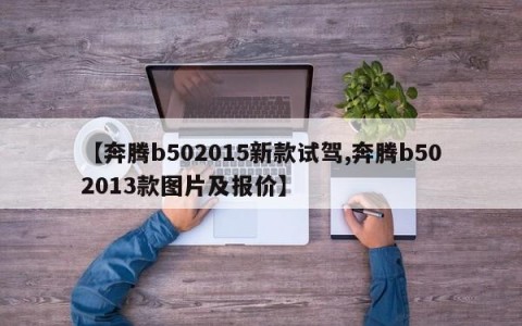 【奔腾b502015新款试驾,奔腾b502013款图片及报价】