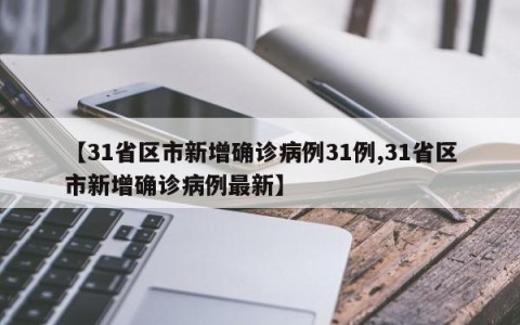 【31省区市新增确诊病例31例,31省区市新增确诊病例最新】