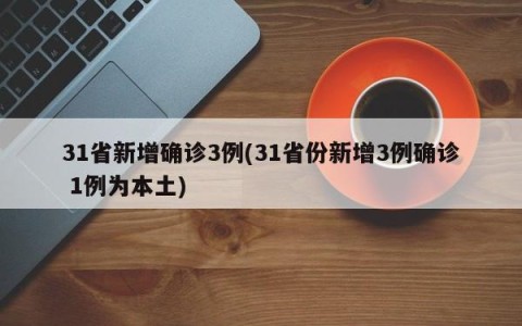 31省新增确诊3例(31省份新增3例确诊 1例为本土)