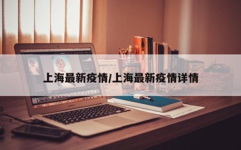 上海最新疫情/上海最新疫情详情