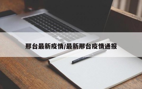 邢台最新疫情/最新邢台疫情通报