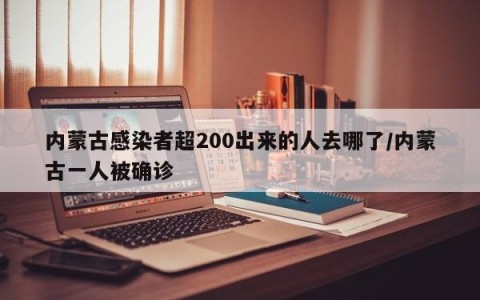 内蒙古感染者超200出来的人去哪了/内蒙古一人被确诊